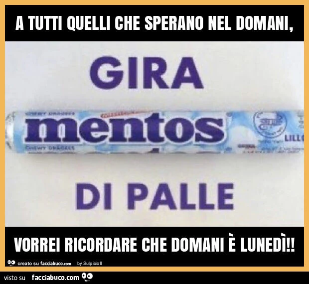 A tutti quelli che sperano nel domani, vorrei ricordare che domani è lunedì