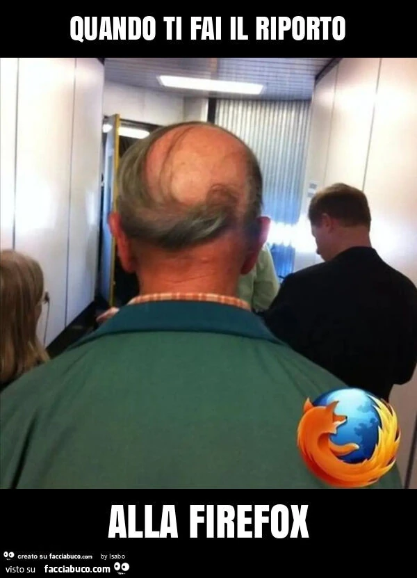 Quando ti fai il riporto alla firefox