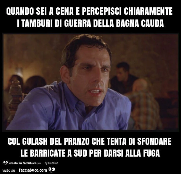Quando sei a cena e percepisci chiaramente i tamburi di guerra della bagna cauda col gulash del pranzo che tenta di sfondare le barricate a sud per darsi alla fuga