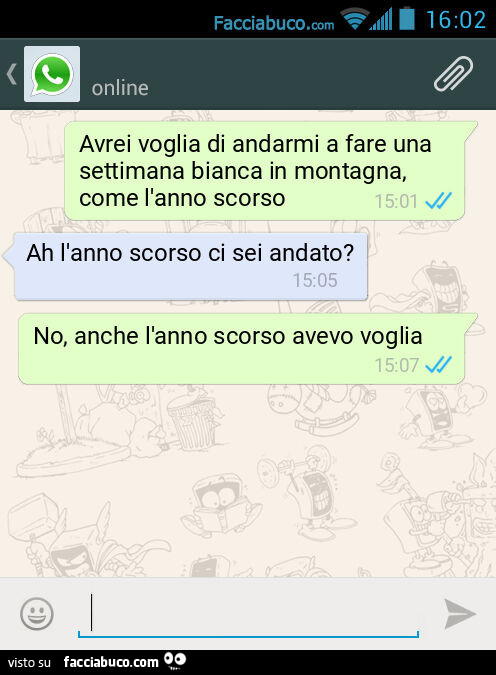 Avrei voglia di andarmi a fare una settimana bianca in montagna, come l'anno scorso. Ah l'anno scorso ci sei andato? No, anche l'anno scorso avevo voglia