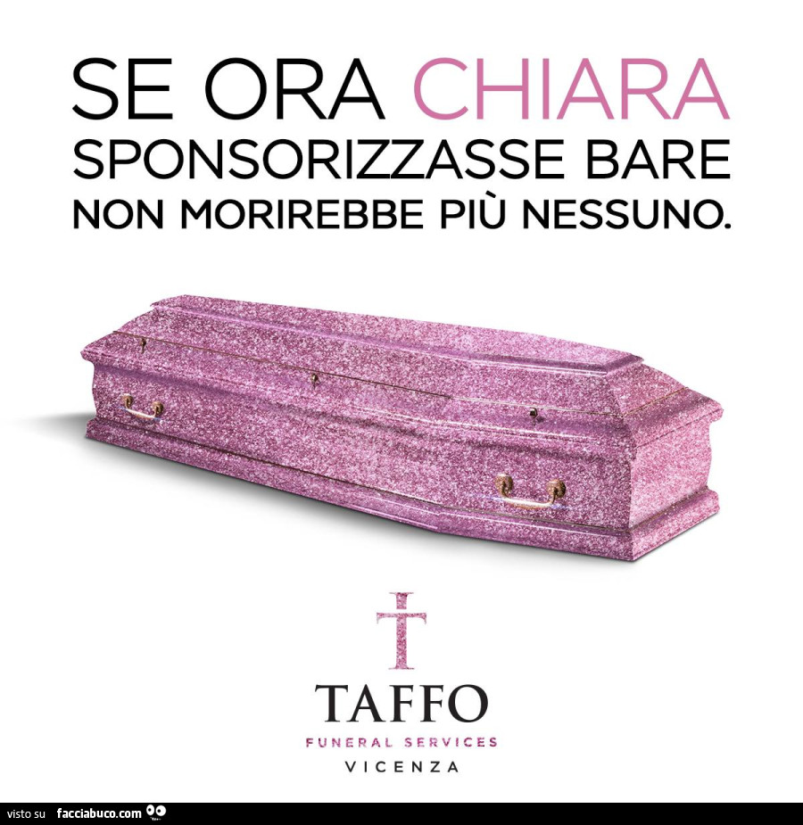 Se ora Chiara sponsorizzasse bare non morirebbe più nessuno. Taffo funeral services