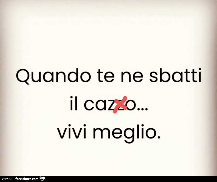 Quando te ne sbatti il cazzo… vivi meglio