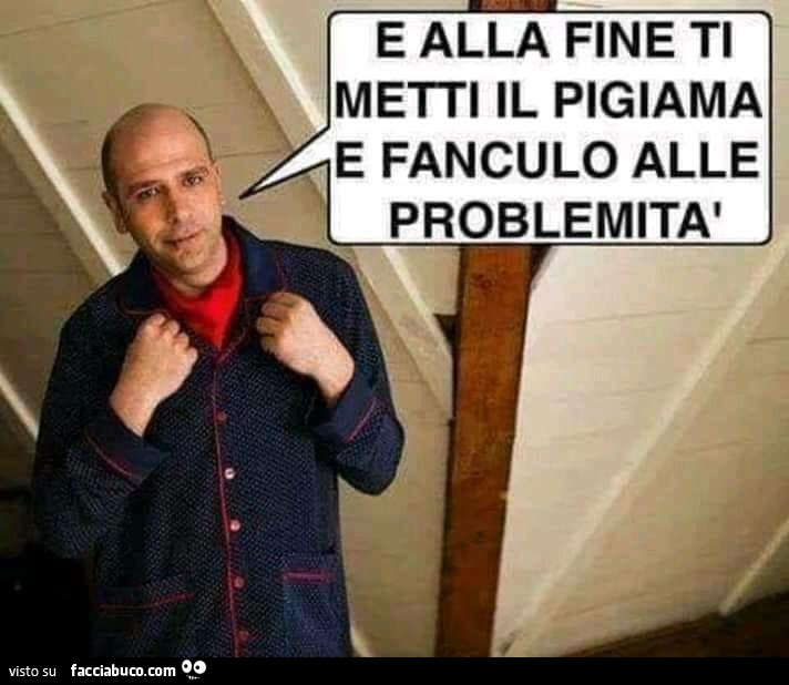 E alla fine ti metti il pigiama e fanculo alle problemità