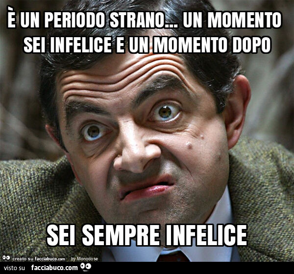 È un periodo strano… un momento sei infelice e un momento dopo sei sempre infelice
