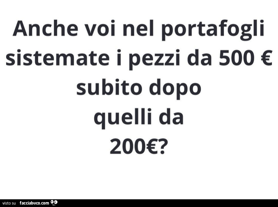 Anche voi nel portafogli sistemate i pezzi da 500 € subito dopo quelli da 200€?