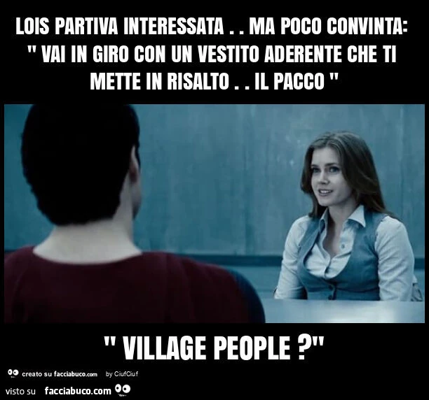 Lois partiva interessata. Ma poco convinta: " vai in giro con un vestito aderente che ti mette in risalto. Il pacco " " village people? "