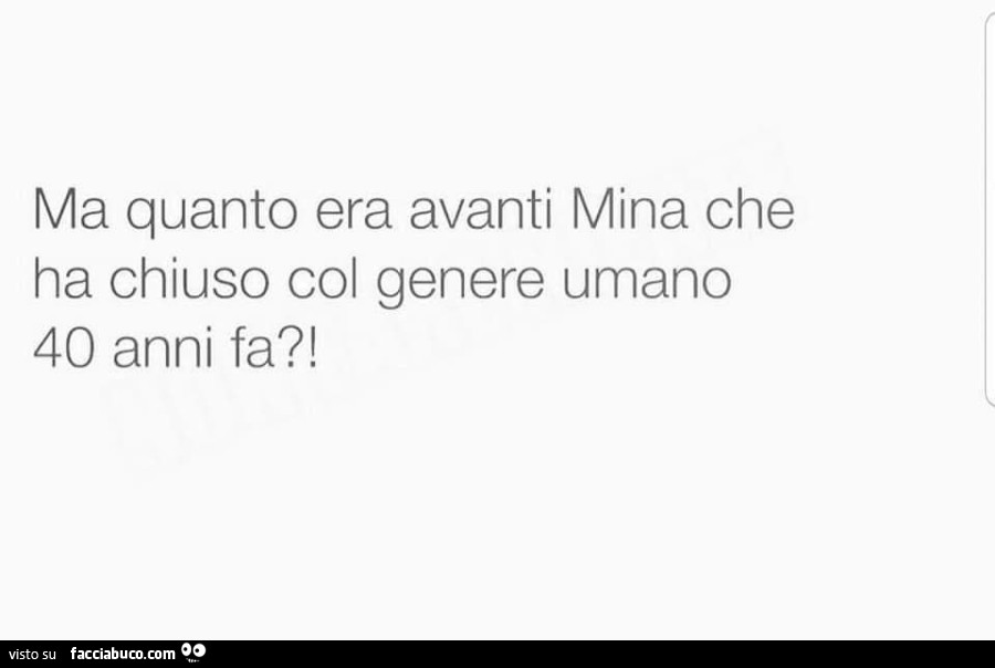 Ma quanto era avanti mina che ha chiuso col genere umano 40 anni fa?