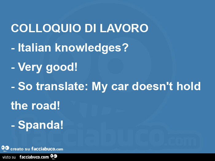 Colloquio di lavoro - italian knowledges? - Very good! - So translate:  my car doesn't hold the road! - Spanda