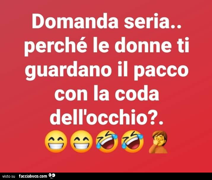 Domanda seria. Perché le donne ti guardano il pacco con la coda dell'occhio?