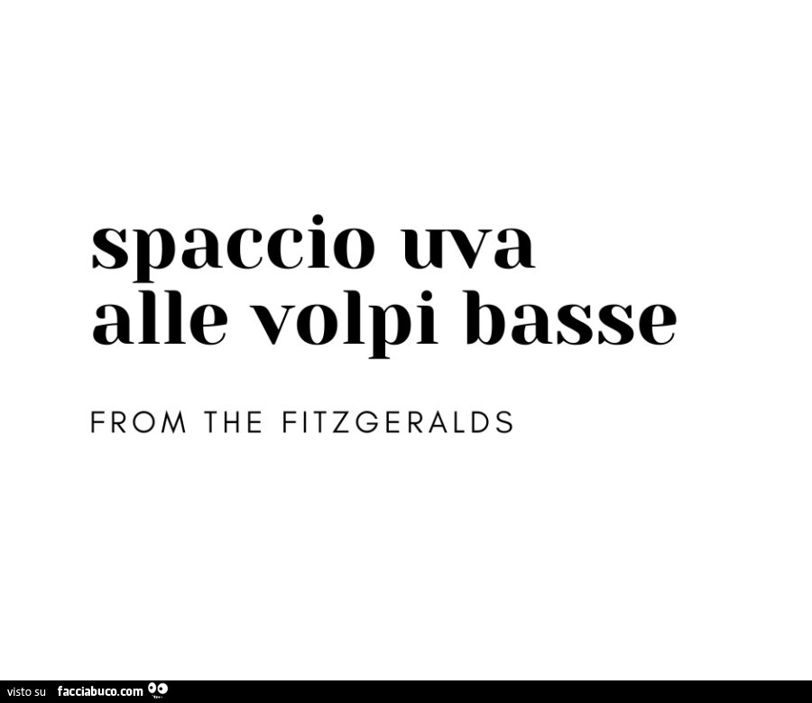 Spaccio uva alle volpi basse. From the Fitzgeralds