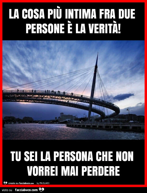 La cosa più intima fra due persone è la verità! Tu sei la persona che non vorrei mai perdere