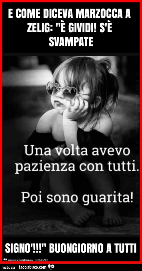 E come diceva marzocca a zelig: "è gividi! S'è svampate signò! " Buongiorno a tutti