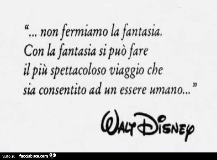 Non fermiamo la fantasia. Con la fantasia si può fare il più spettacoloso viaggio che sia consentito ad un essere umano. Walt Disney