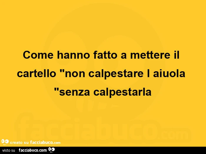 Come hanno fatto a mettere il cartello non calpestare l aiuola senza calpestarla