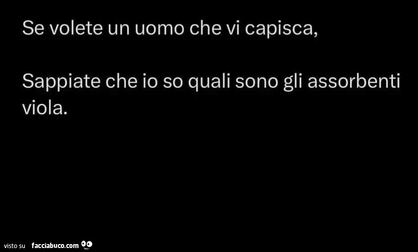 Se volete un uomo che vi capisca, sappiate che io so quali sono gli assorbenti viola