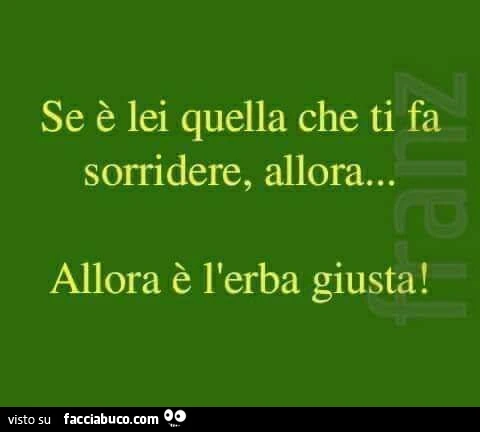 Se è lei quella che ti fa sorridere, allora&hellip; allora è l'erba giusta