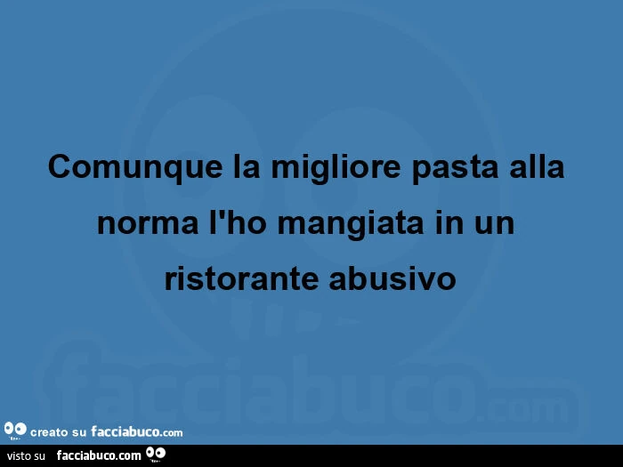 Comunque la migliore pasta alla norma l'ho mangiata in un ristorante abusivo