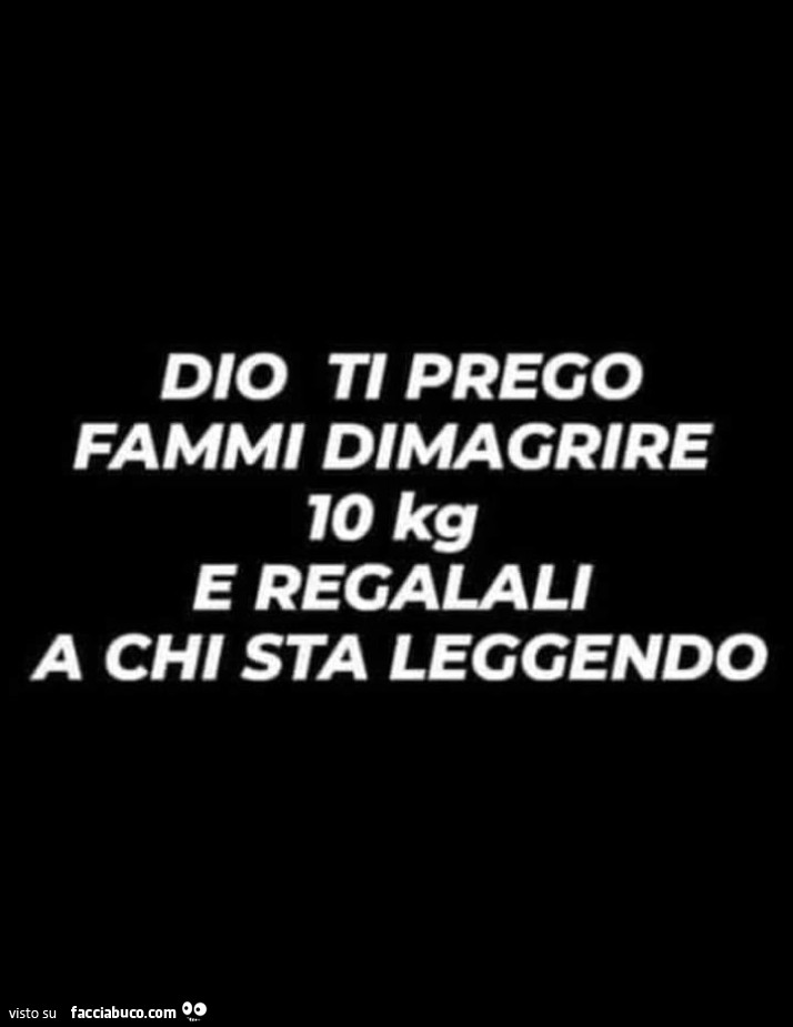 Dio ti prego fammi dimagrire 10 kg e regalali a chi sta leggendo