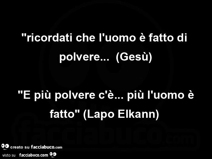 Ricordati che l'uomo è fatto di polvere&hellip; Gesù. E più polvere c'è&hellip; più l'uomo è fatto. Lapo Elkann