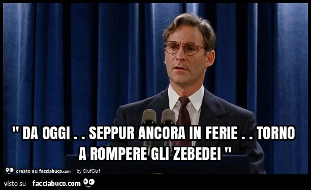 " da oggi. Seppur ancora in ferie. Torno a rompere gli zebedei "