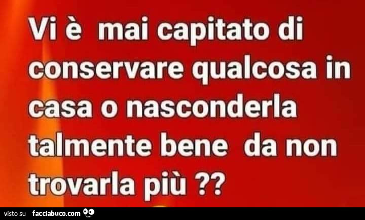 Vi è mai capitato di conservare qualcosa in casa o nasconderla talmente bene da non trovarla più?
