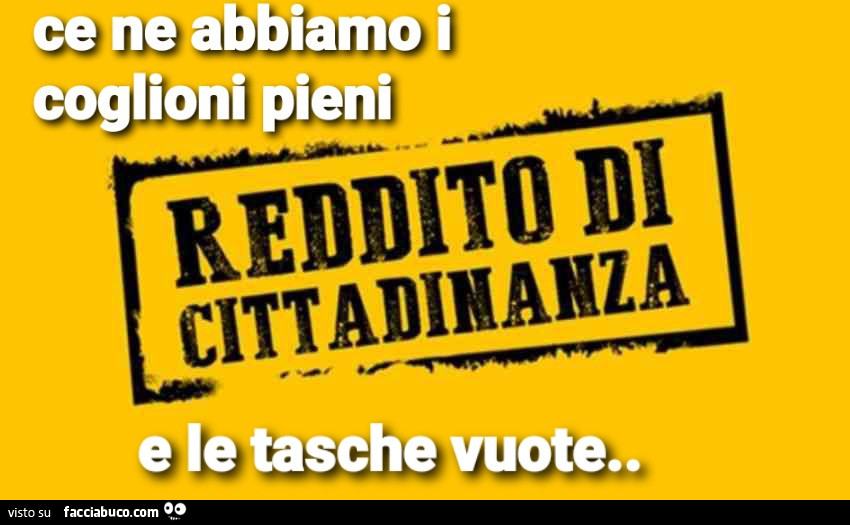 Reddito di cittadinanza. Ce ne abbiamo i coglioni pieni e le tasche vuote