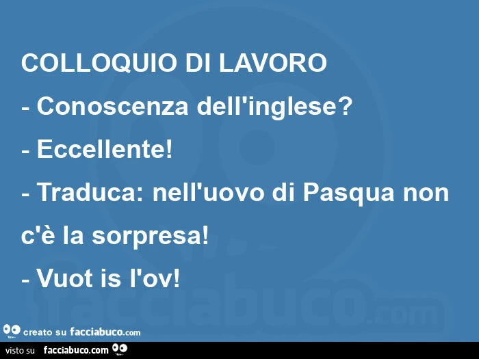 Colloquio di lavoro - conoscenza dell'inglese? - Eccellente! - Traduca: nell'uovo di pasqua non c'รจ la sorpresa! - Vuot is l'ov