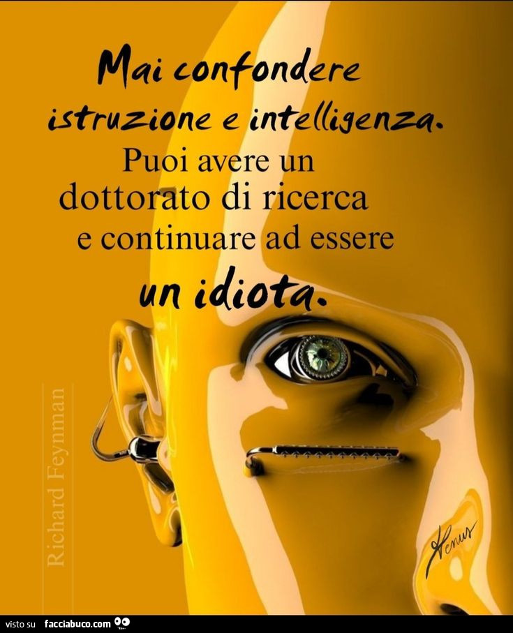 Mai confondere istruzione e intelligenza. Puoi avere un dottorato di ricerca e continuare ad essere un idiota