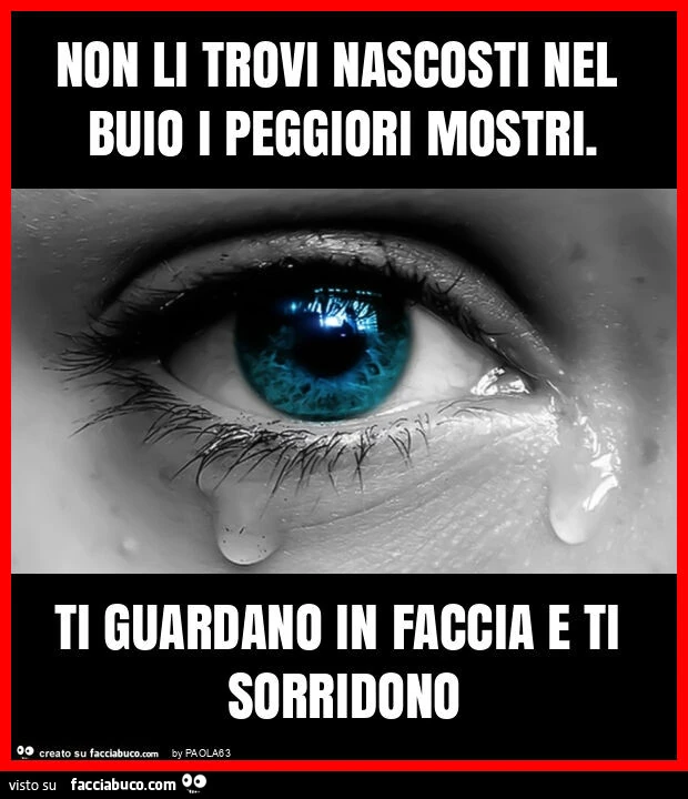 Non li trovi nascosti nel buio i peggiori mostri. Ti guardano in faccia e ti sorridono