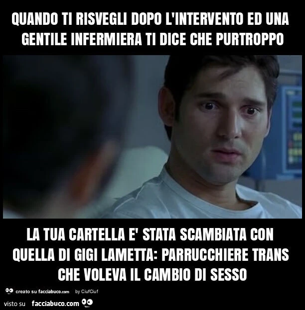 Quando ti risvegli dopo l'intervento ed una gentile infermiera ti dice che purtroppo la tua cartella รจ stata scambiata con quella di gigi lametta: parrucchiere trans che voleva il cambio di sesso