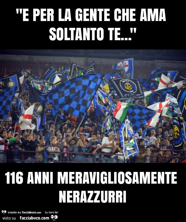"e per la gente che ama soltanto te… " 116 anni meravigliosamente nerazzurri