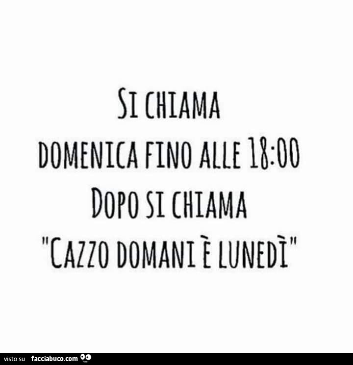 Si chiama domenica fino alle 18 dopo si chiama cazzo domani è lunedì