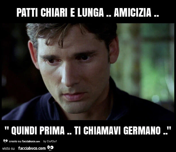Patti chiari e lunga. Amicizia. " Quindi prima. Ti chiamavi germano. "