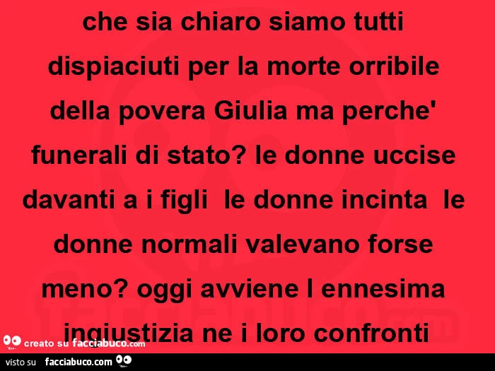 Che sia chiaro siamo tutti dispiaciuti per la morte orribile della povera giulia ma perchè funerali di stato?