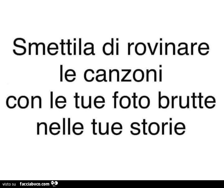 Smettila di rovinare le canzoni con le tue foto brutte nelle tue storie