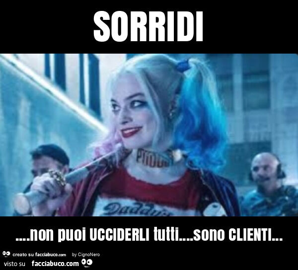 Sorridi… non puoi ucciderli tutti… sono clienti
