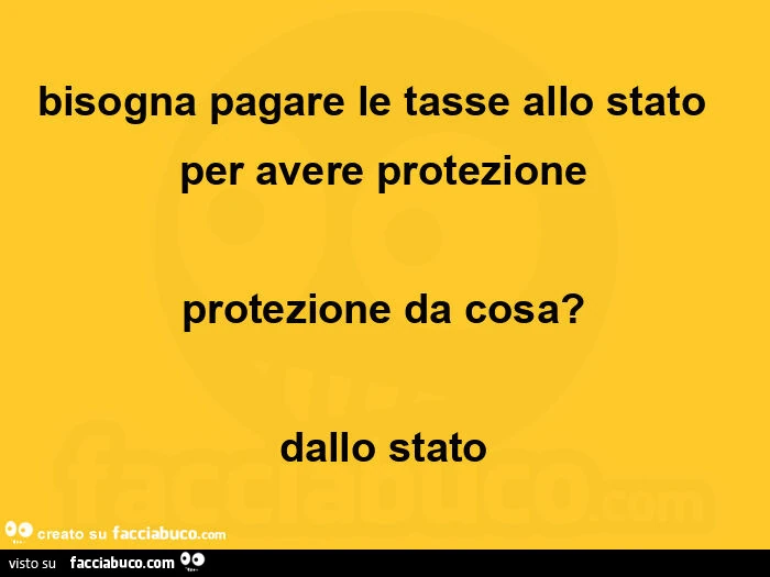 Bisogna pagare le tasse allo stato per avere protezione. Protezione da cosa? Dallo stato
