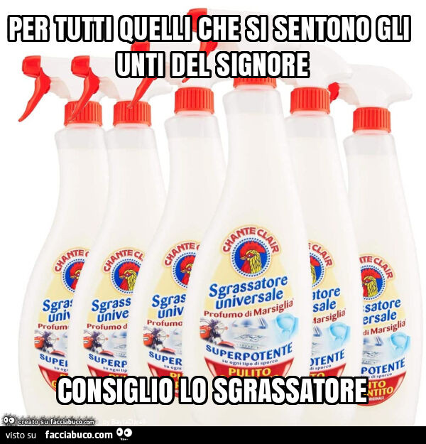 Per tutti quelli che si sentono gli unti del signore consiglio lo sgrassatore