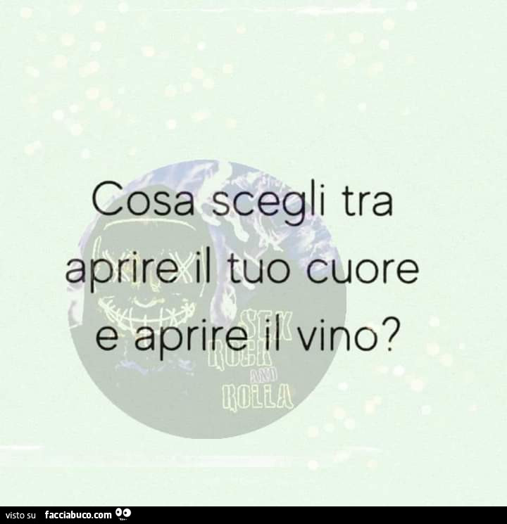Cosa scegli tra aprire il tuo cuore e aprire il vino?