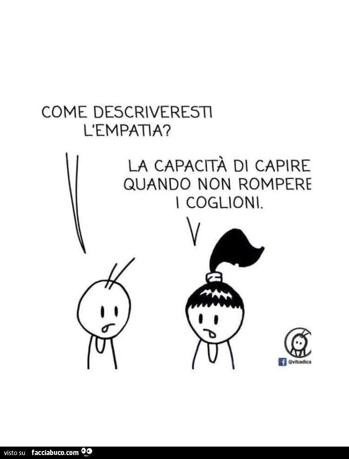 Come descriveresti l'empatia? La capacità di capire quando non rompere i coglioni