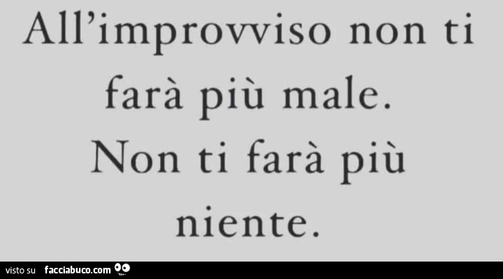 All'improvviso non ti farà più male. Non ti farà più niente