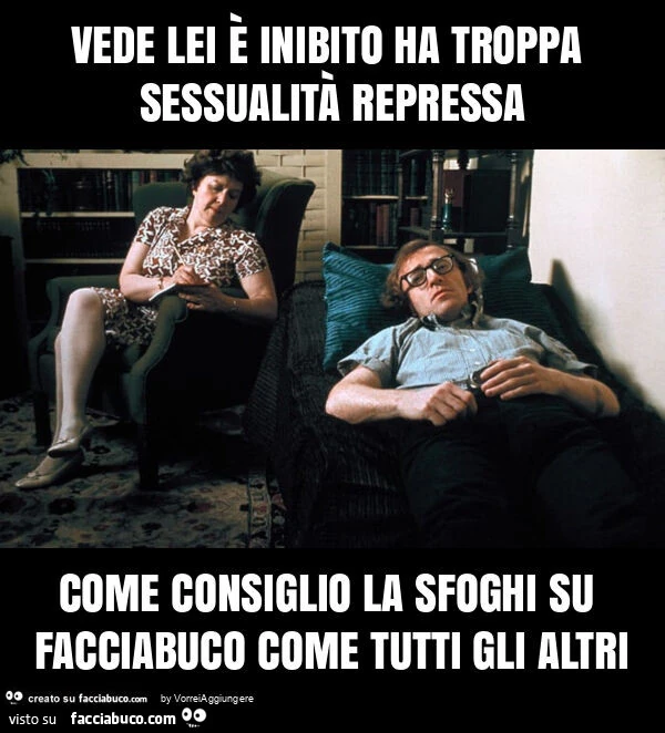 Vede lei è inibito ha troppa sessualità repressa come consiglio la sfoghi su facciabuco come tutti gli altri