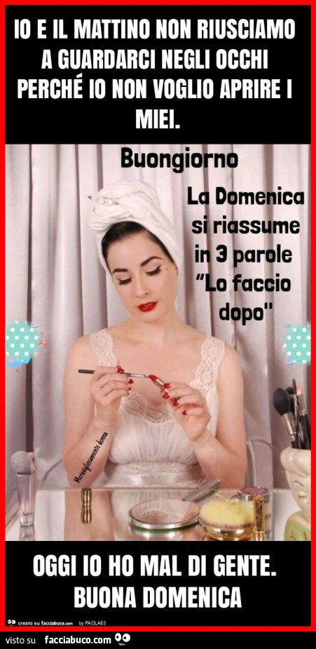 Io e il mattino non riusciamo a guardarci negli occhi perché io non voglio aprire i miei. Oggi io ho mal di gente. Buona domenica