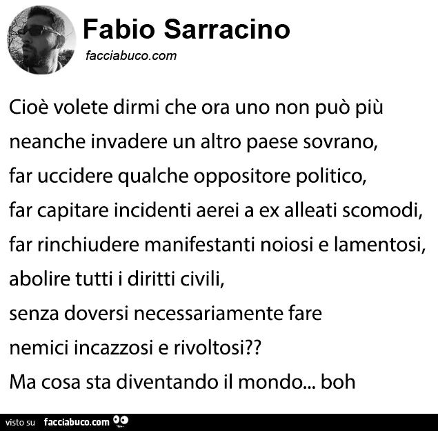 Cioè volete dirmi che ora uno non può più neanche invadere un altro paese sovrano, far uccidere qualche oppositore politico, far capitare incidenti aerei a ex alleati scomodi