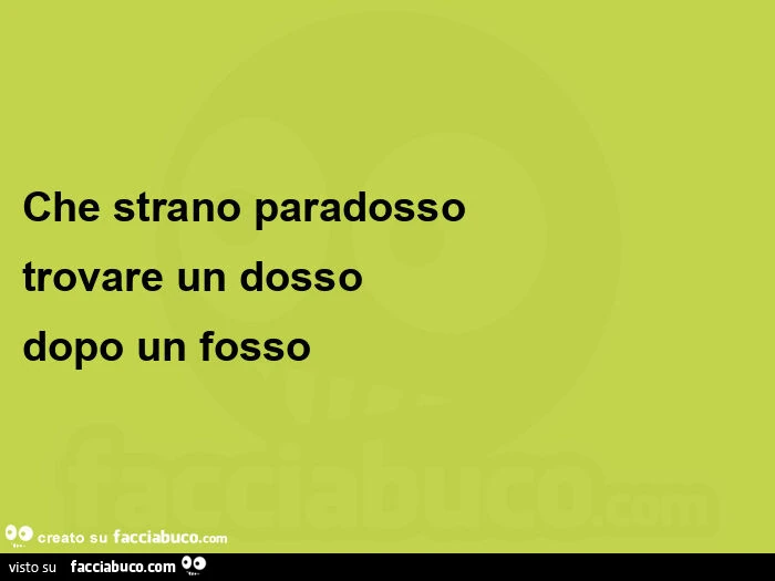 Che strano paradosso trovare un dosso dopo un fosso 