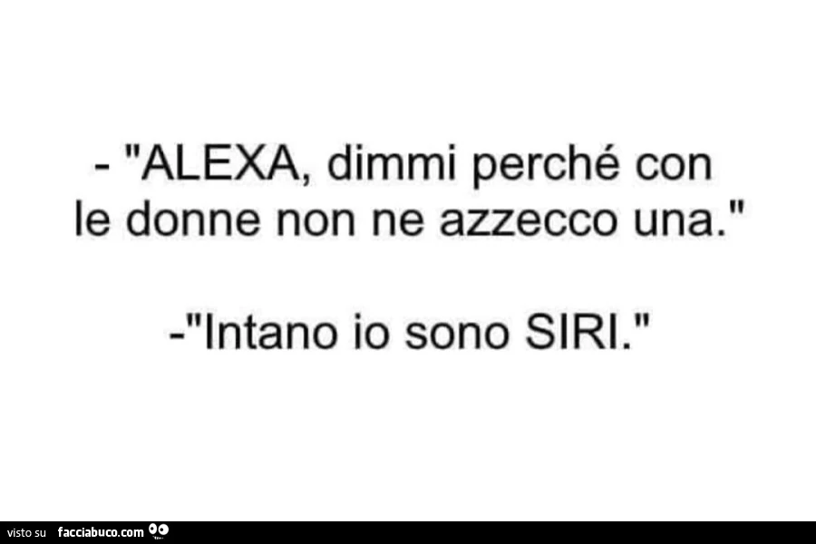 Alexa dimmi perché con le donne non ne azzecco una? Intanto io sono siri