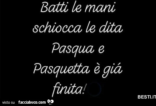 Batti le mani schiocca le dita Pasqua e Pasquetta è già finita