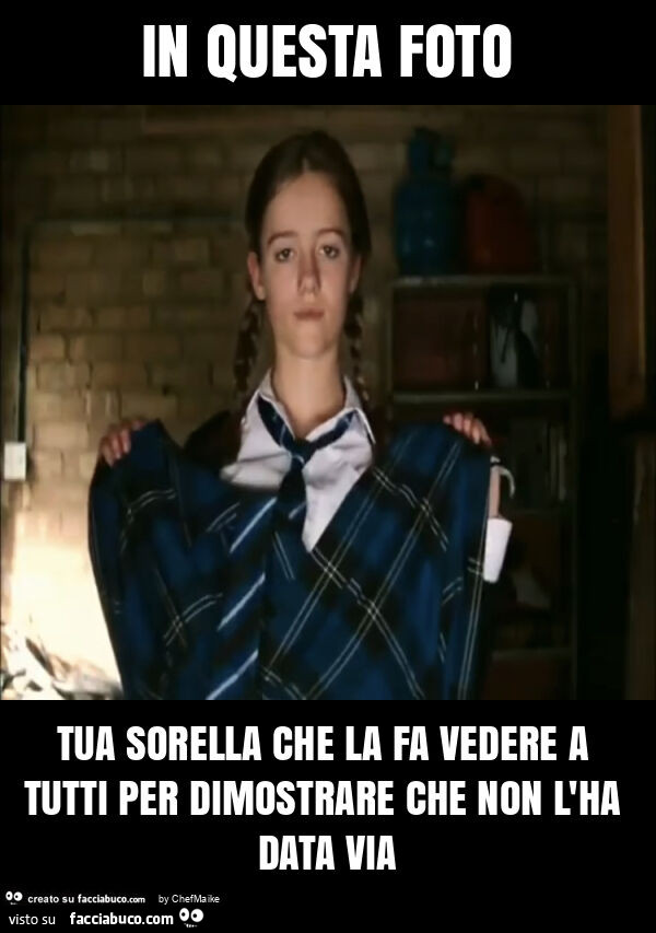 In questa foto tua sorella che la fa vedere a tutti per dimostrare che non l'ha data via