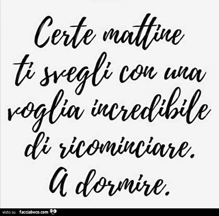Certe mattine ti svegli con una voglia incredibile di ricominciare. A dormire