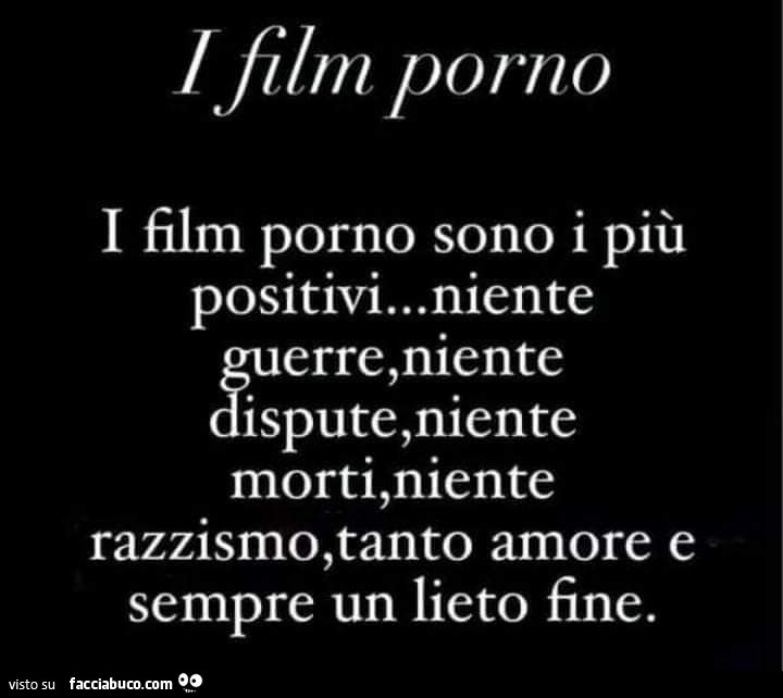 I film porno sono i più positivi… niente guerre, niente dispute, niente morti, niente razzismo, tanto amore e sempre un lieto fine